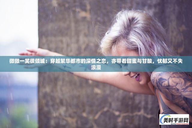 微微一笑很倾城：穿越繁华都市的深情之恋，亦带着甜蜜与甘酸，忧郁又不失浪漫